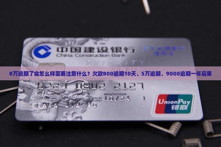 8万逾期了会怎么样需要注意什么？欠款800逾期10天、5万逾期、9000逾期一年后果
