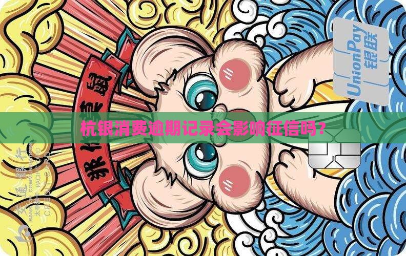 杭银消费逾期记录会影响征信吗？