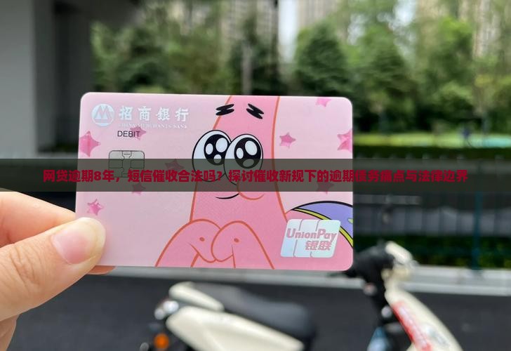 网贷逾期8年，短信催收合法吗？探讨催收新规下的逾期债务痛点与法律边界