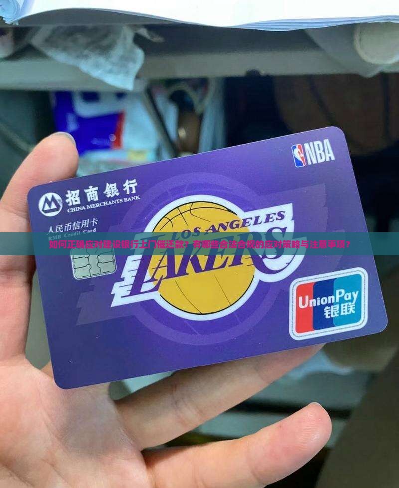 如何正确应对建设银行上门催还款？有哪些合法合规的应对策略与注意事项？