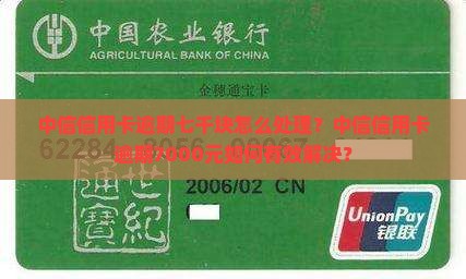 中信信用卡逾期七千块怎么处理？中信信用卡逾期7000元如何有效解决？