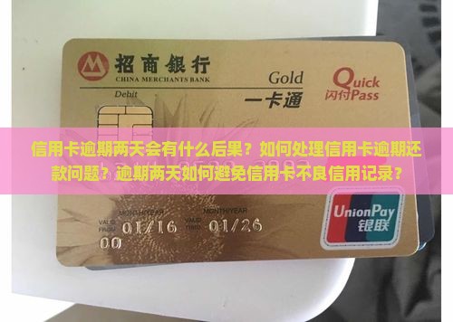 信用卡逾期两天会有什么后果？如何处理信用卡逾期还款问题？逾期两天如何避免信用卡不良信用记录？