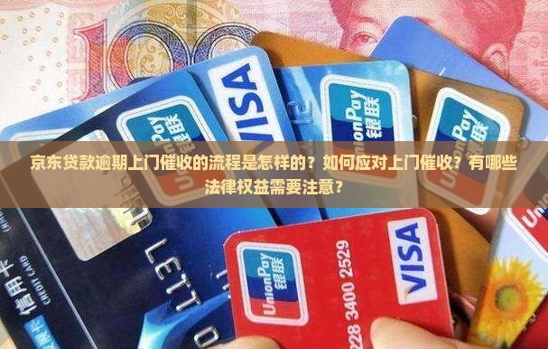 京东贷款逾期上门催收的流程是怎样的？如何应对上门催收？有哪些法律权益需要注意？