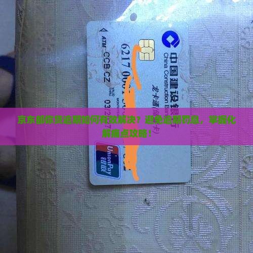 京东邮你贷逾期如何有效解决？避免逾期罚息，掌握化解痛点攻略！