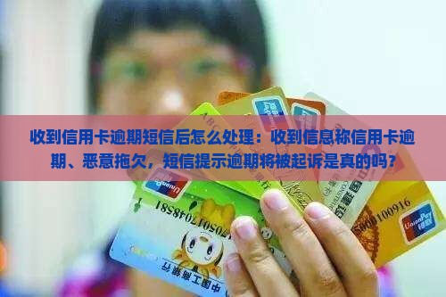 收到信用卡逾期短信后怎么处理：收到信息称信用卡逾期、恶意拖欠，短信提示逾期将被起诉是真的吗？