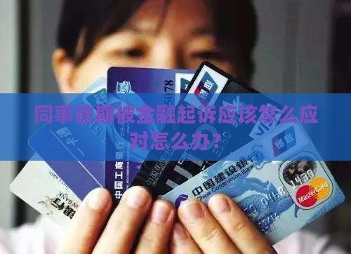 同事逾期被金融起诉应该怎么应对怎么办？