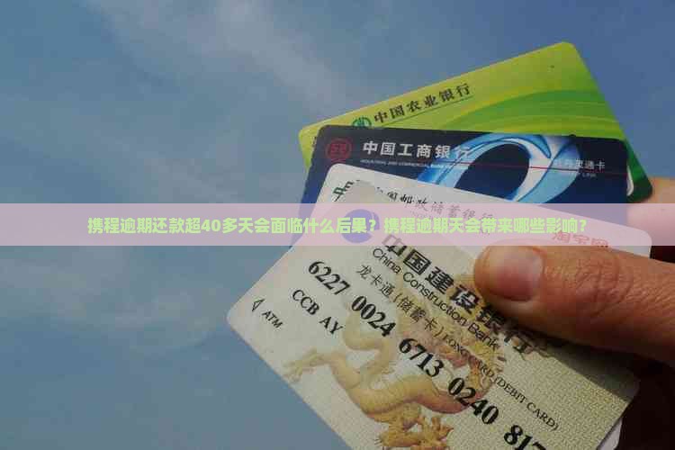 携程逾期还款超40多天会面临什么后果？携程逾期天会带来哪些影响？