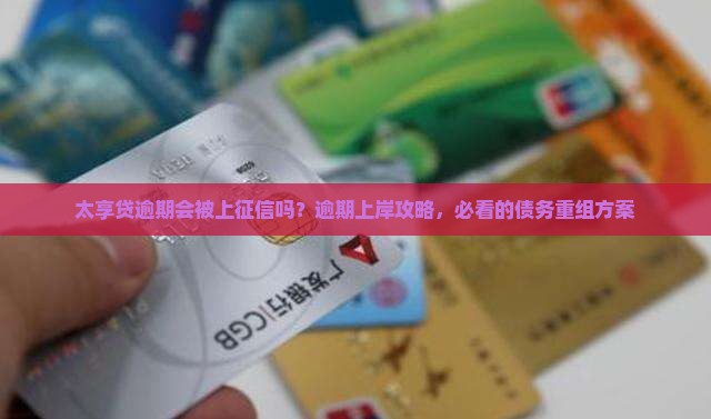 太享贷逾期会被上征信吗？逾期上岸攻略，必看的债务重组方案
