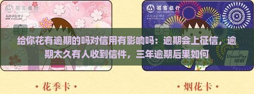 给你花有逾期的吗对信用有影响吗：逾期会上征信，逾期太久有人收到信件，三年逾期后果如何