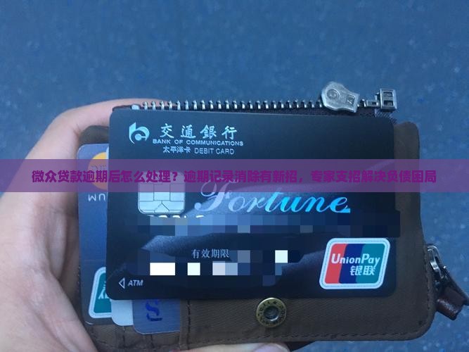 微众贷款逾期后怎么处理？逾期记录消除有新招，专家支招解决负债困局