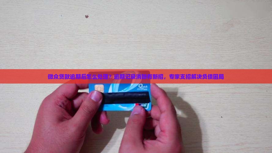 微众贷款逾期后怎么处理？逾期记录消除有新招，专家支招解决负债困局