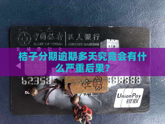桔子分期逾期多天究竟会有什么严重后果？