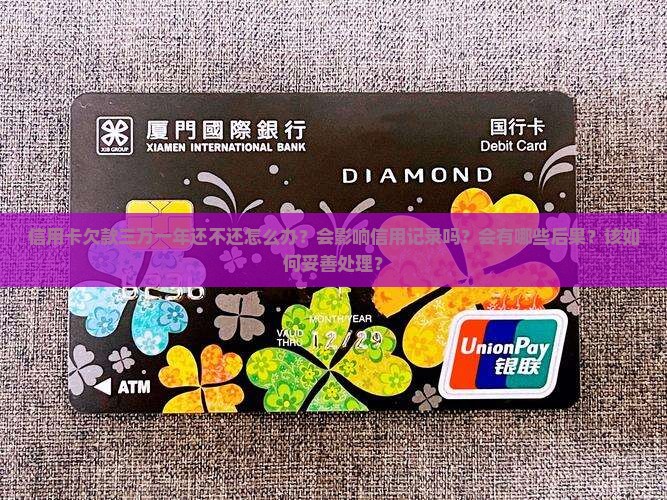 信用卡欠款三万一年还不还怎么办？会影响信用记录吗？会有哪些后果？该如何妥善处理？