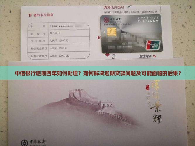 中信银行逾期四年如何处理？如何解决逾期贷款问题及可能面临的后果？