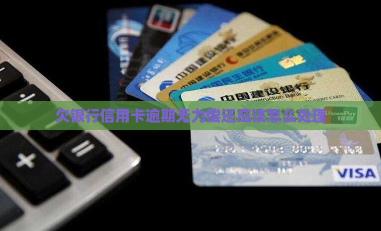 欠银行信用卡逾期无力偿还应该怎么处理