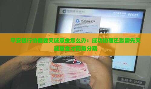 平安银行协商要交诚意金怎么办：成功协商还款需先交诚意金才同意分期