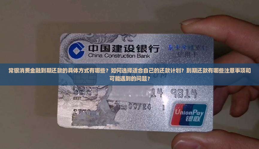常银消费金融到期还款的具体方式有哪些？如何选择适合自己的还款计划？到期还款有哪些注意事项和可能遇到的问题？