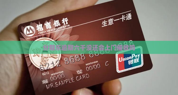 分期乐逾期六千没还会上门催收吗