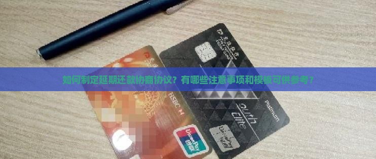 如何制定延期还款协商协议？有哪些注意事项和模板可供参考？