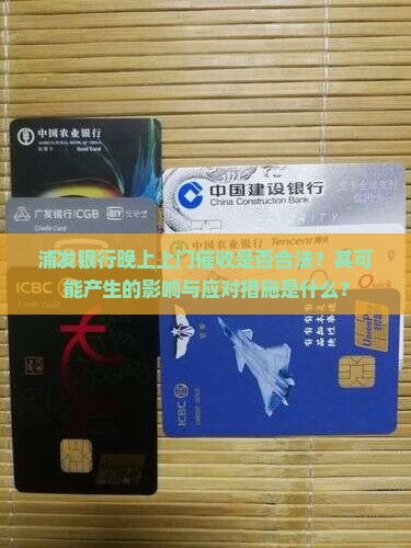 浦发银行晚上上门催收是否合法？其可能产生的影响与应对措施是什么？