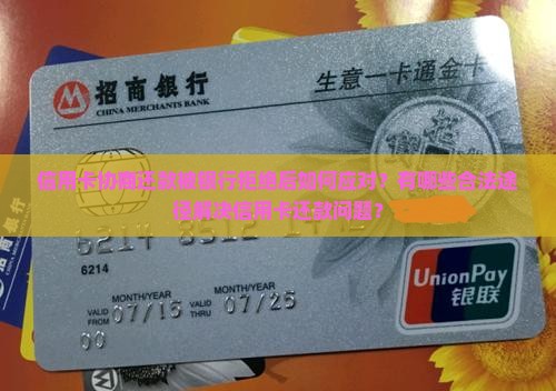 信用卡协商还款被银行拒绝后如何应对？有哪些合法途径解决信用卡还款问题？