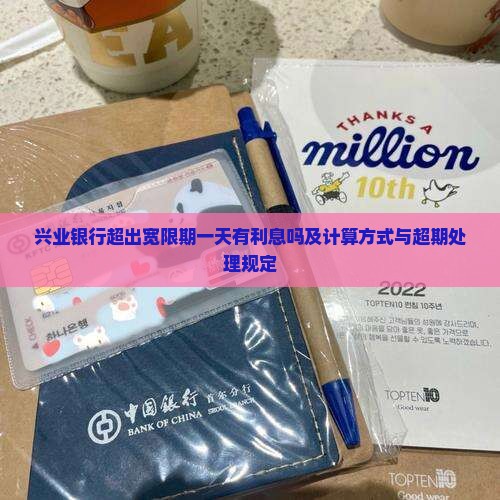 兴业银行超出宽限期一天有利息吗及计算方式与超期处理规定