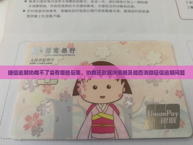 捷信逾期协商不了会有哪些后果，协商还款解决策略及能否消除征信逾期问题