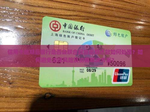 信用卡逾期后银行是否会联合起丝逾期还款如何处理？如何避免法律风险及协商解决方案？