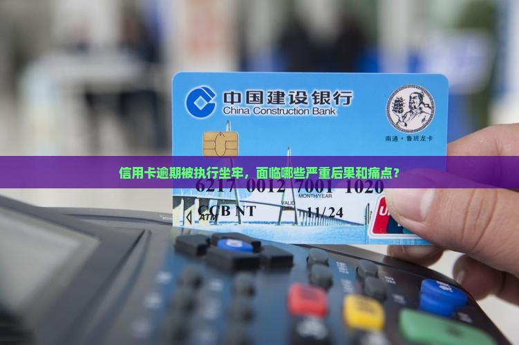 信用卡逾期被执行坐牢，面临哪些严重后果和痛点？