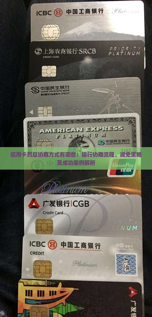 信用卡罚息协商方式有哪些：银行协商流程、减免策略及成功案例解析