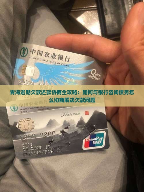 青海逾期欠款还款协商全攻略：如何与银行咨询债务怎么协商解决欠款问题