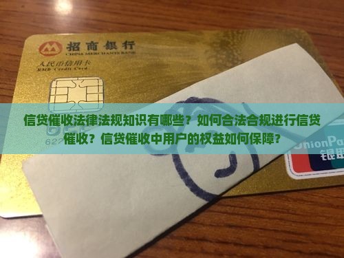 信贷催收法律法规知识有哪些？如何合法合规进行信贷催收？信贷催收中用户的权益如何保障？