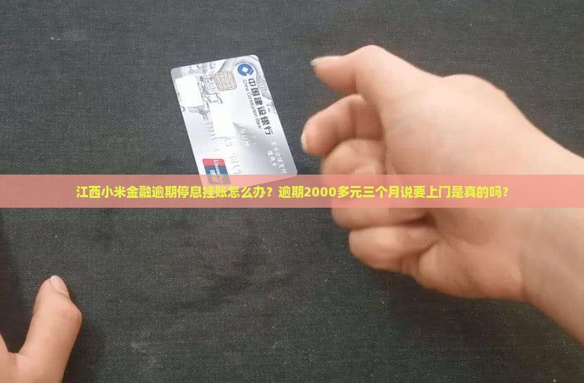 江西小米金融逾期停息挂账怎么办？逾期2000多元三个月说要上门是真的吗？
