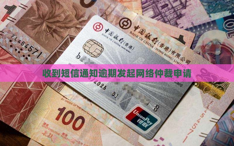收到短信通知逾期发起网络仲裁申请