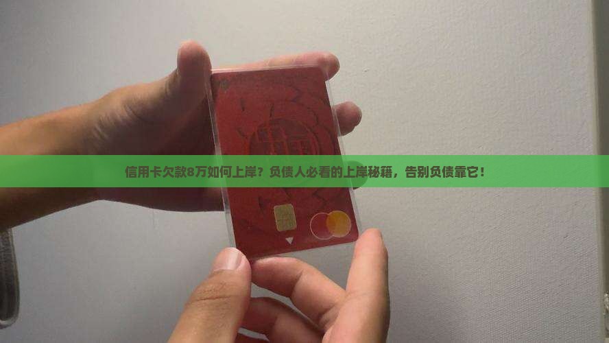 信用卡欠款8万如何上岸？负债人必看的上岸秘籍，告别负债靠它！