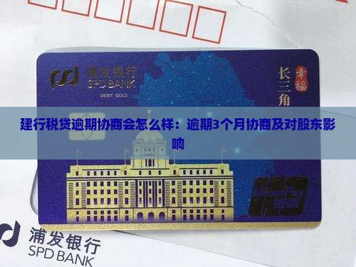 建行税贷逾期协商会怎么样：逾期3个月协商及对股东影响