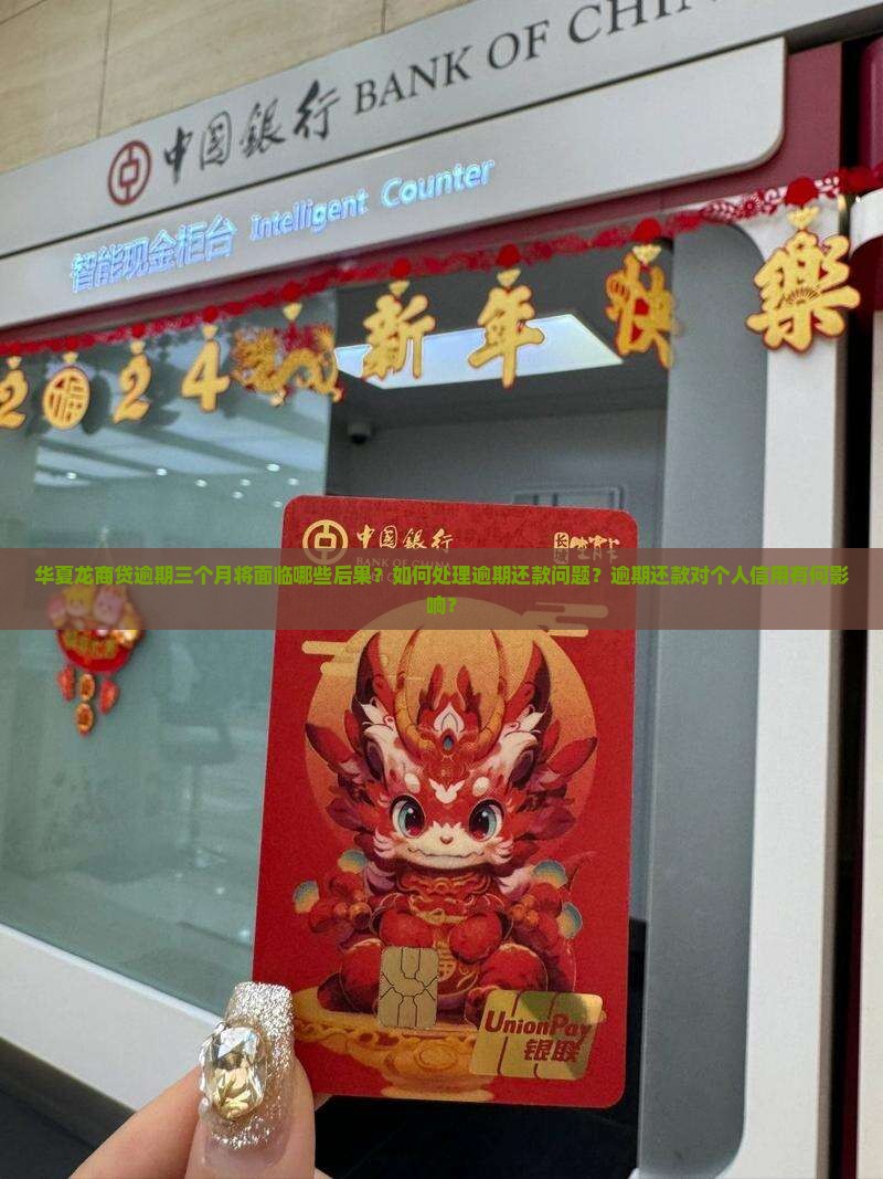 华夏龙商贷逾期三个月将面临哪些后果？如何处理逾期还款问题？逾期还款对个人信用有何影响？