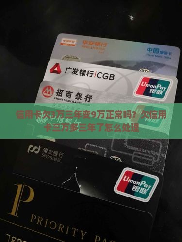 信用卡欠3万三年变9万正常吗？欠信用卡三万多三年了怎么处理