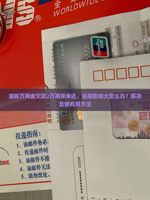 浦发万用金欠款2万两年未还，逾期影响大怎么办？解决负债有用方法
