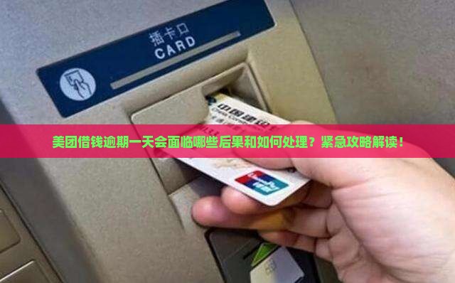 美团借钱逾期一天会面临哪些后果和如何处理？紧急攻略解读！