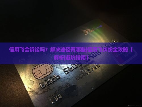 信用飞会诉讼吗解决途径有哪些