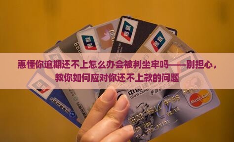 惠懂你逾期还不上怎么办会被判坐牢吗