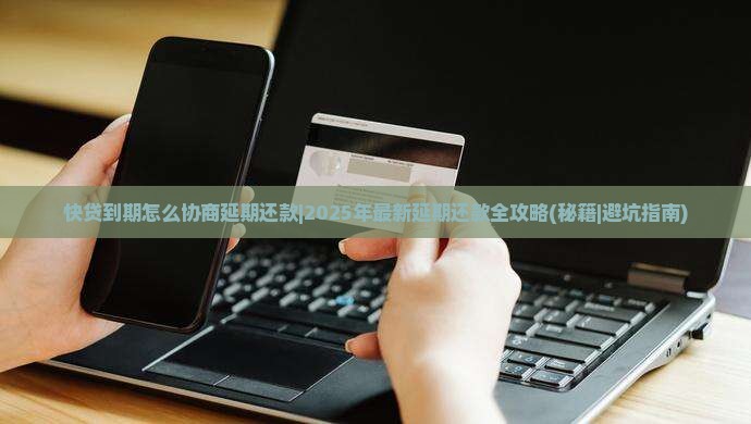 快贷到期怎么协商延期还款的方法有哪些