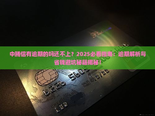 中腾信有逾期的吗还不上及相关问题解答