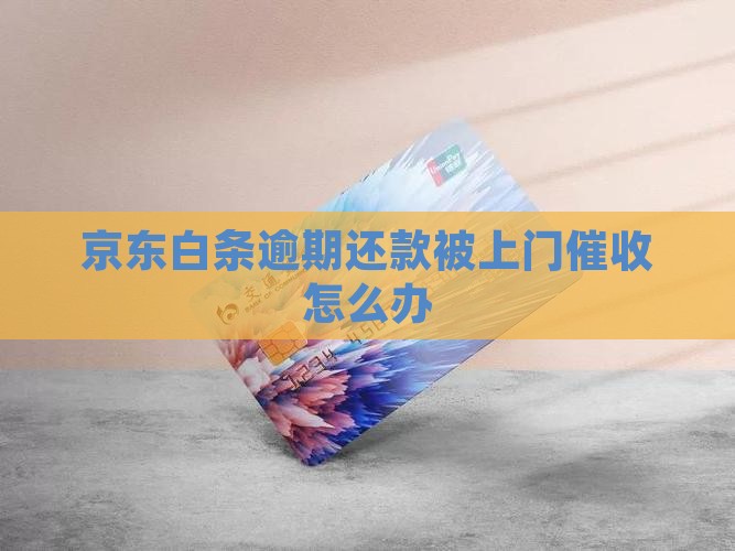 京东白条逾期还款被上门催收怎么办