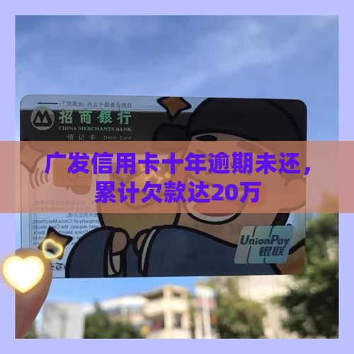 广发信用卡十年逾期要还20万