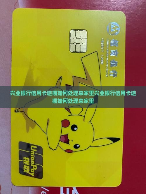 兴业银行信用卡逾期如何处理来家里