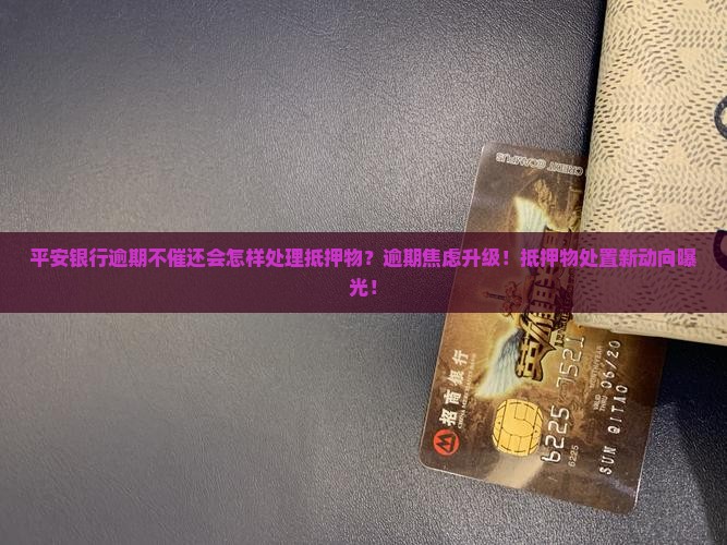平安银行逾期不催还会怎样处理抵押物
