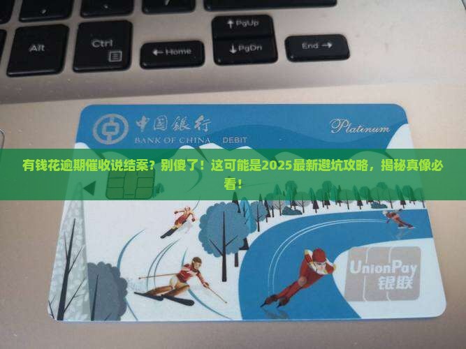 有钱花逾期催收说结案是真的吗解析