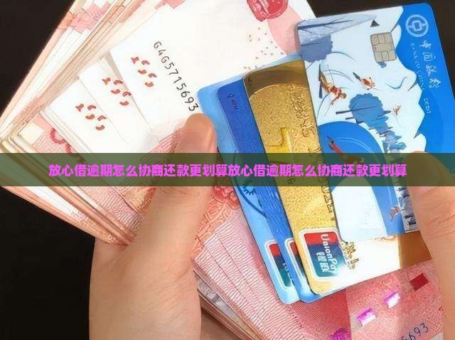 放心借逾期怎么协商还款更划算